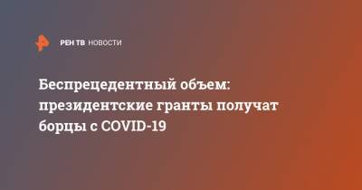 Беспрецедентный объем: президентские гранты получат борцы с COVID-19 - ren.tv - Челябинск