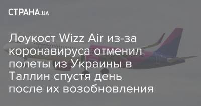 Лоукост Wizz Air из-за коронавируса отменил полеты из Украины в Таллин спустя день после их возобновления - strana.ua - Украина - Эстония - Киев - Харьков - Таллин - Львов