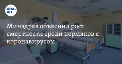 Минздрав объяснил рост смертности среди пермяков с коронавирусом - ura.news - Пермский край