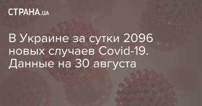 В Украине за сутки 2096 новых случаев Covid-19. Данные на 30 августа - strana.ua - Украина