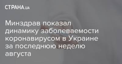 Минздрав показал динамику заболеваемости коронавирусом в Украине за последнюю неделю августа - strana.ua - Украина