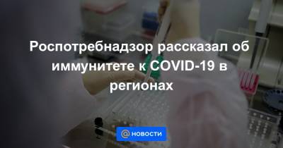 Роспотребнадзор рассказал об иммунитете к COVID-19 в регионах - news.mail.ru