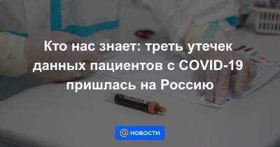 Кто нас знает: треть утечек данных пациентов с COVID-19 пришлась на Россию - news.mail.ru - Россия