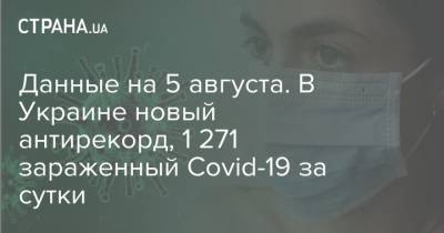 Данные на 5 августа. В Украине новый антирекорд, 1 271 зараженный Covid-19 за сутки - strana.ua - Украина