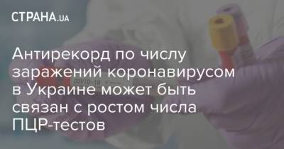 Антирекорд по числу заражений коронавирусом в Украине может быть связан с ростом числа ПЦР-тестов - strana.ua - Украина