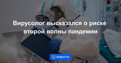 Вирусолог высказался о риске второй волны пандемии - news.mail.ru