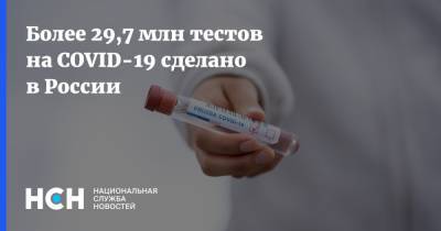 Более 29,7 млн тестов на COVID-19 сделано в России - nsn.fm - Россия