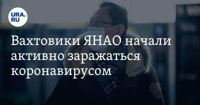 Вахтовики ЯНАО начали активно заражаться коронавирусом - ura.news - Россия - округ Янао