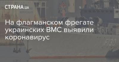 На флагманском фрегате украинских ВМС выявили коронавирус - strana.ua - Украина - Одесса