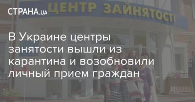 В Украине центры занятости вышли из карантина и возобновили личный прием граждан - strana.ua - Украина