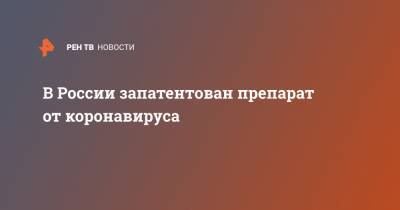 В России запатентован препарат от коронавируса - ren.tv - Россия