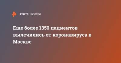 Анастасия Ракова - Еще более 1350 пациентов вылечились от коронавируса в Москве - ren.tv - Москва