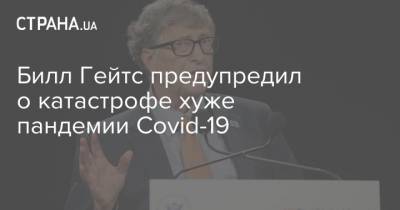 Вильям Гейтс - Билл Гейтс предупредил о катастрофе хуже пандемии Covid-19 - strana.ua