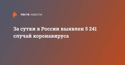 За сутки в России выявлен 5 241 случай коронавируса - ren.tv - Россия