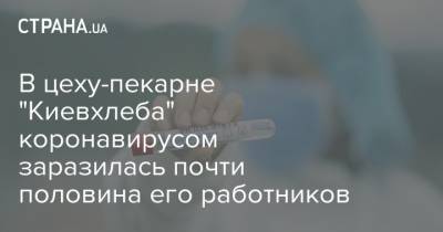 Виталий Кличко - В цеху-пекарне "Киевхлеба" коронавирусом заразилась почти половина его работников - strana.ua - Украина