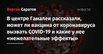 Александр Гинцбург - В центре Гамалеи рассказали, может ли вакцина от коронавируса вызвать COVID-19 и какие у нее «нежелательные эффекты» - nversia.ru - Россия