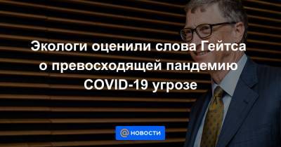 Вильям Гейтс - Экологи оценили слова Гейтса о превосходящей пандемию COVID-19 угрозе - news.mail.ru - Россия