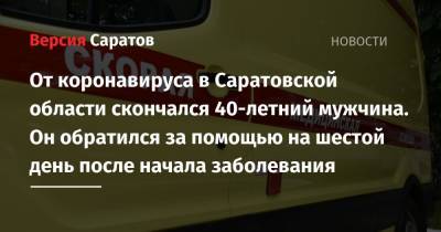 От коронавируса в Саратовской области скончался 40-летний мужчина. Он обратился за помощью на шестой день после начала заболевания - nversia.ru - Саратовская обл.