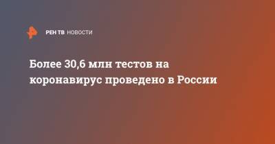 Анастасия Ракова - Более 30,6 млн тестов на коронавирус проведено в России - ren.tv - Россия - Москва