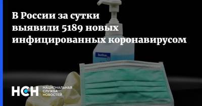 В России за сутки выявили 5189 новых инфицированных коронавирусом - nsn.fm - Россия