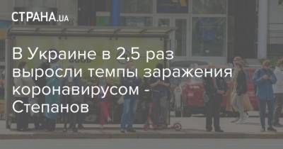 В Украине в 2,5 раз выросли темпы заражения коронавирусом - Степанов - strana.ua - Украина
