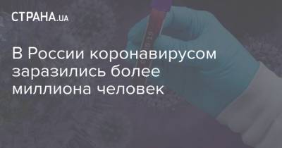 В России коронавирусом заразились более миллиона человек - strana.ua - Россия - Украина