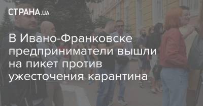 В Ивано-Франковске предприниматели вышли на пикет против ужесточения карантина - strana.ua - Украина - Ивано-Франковск