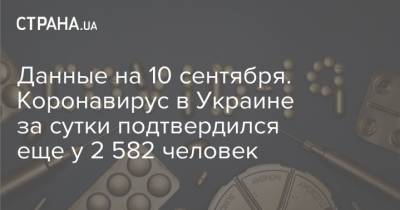 Данные на 10 сентября. Коронавирус в Украине за сутки подтвердился еще у 2 582 человек - strana.ua - Украина
