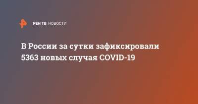 В России за сутки зафиксировали 5363 новых случая COVID-19 - ren.tv - Россия