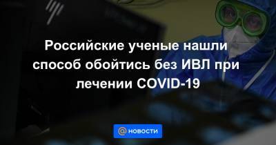 Российские ученые нашли способ обойтись без ИВЛ при лечении COVID-19 - news.mail.ru - республика Коми - Сыктывкар