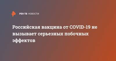 Российская вакцина от COVID-19 не вызывает серьезных побочных эффектов - ren.tv