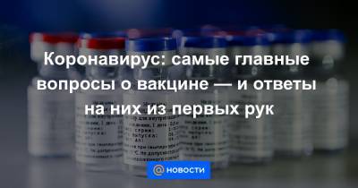 Коронавирус: самые главные вопросы о вакцине — и ответы на них из первых рук - news.mail.ru