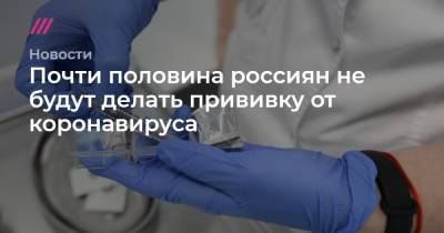 Почти половина россиян не будут делать прививку от коронавируса - tvrain.ru - Россия