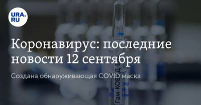 Коронавирус: последние новости 12 сентября. Создана обнаруживающая COVID маска, россияне не хотят ставить прививку - ura.news - Китай - Ухань