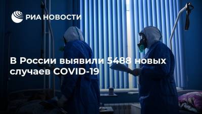 В России выявили 5488 новых случаев COVID-19 - ria.ru - Россия - Москва