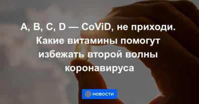 A, B, C, D — CoViD, не приходи. Какие витамины помогут избежать второй волны коронавируса - news.mail.ru