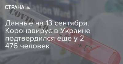 Данные на 13 сентября. Коронавирус в Украине подтвердился еще у 2 476 человек - strana.ua - Украина