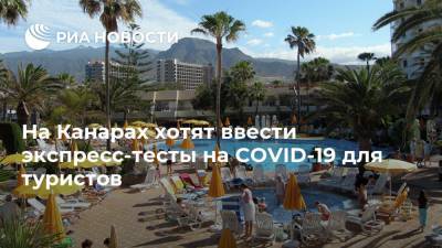 На Канарах хотят ввести экспресс-тесты на COVID-19 для туристов - ria.ru - Москва - Испания