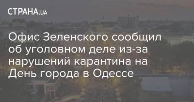 Офис Зеленского сообщил об уголовном деле из-за нарушений карантина на День города в Одессе - strana.ua - Одесса