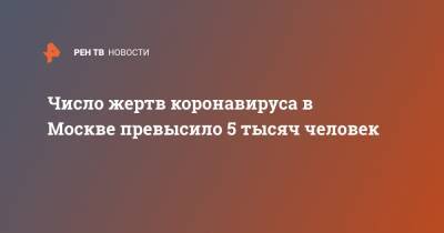 Число жертв коронавируса в Москве превысило 5 тысяч человек - ren.tv - Москва