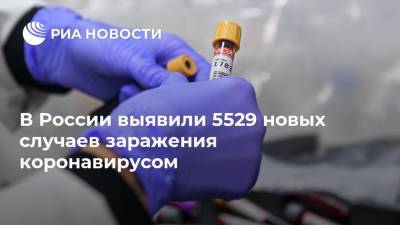 В России выявили 5529 новых случаев заражения коронавирусом - ria.ru - Россия - Москва