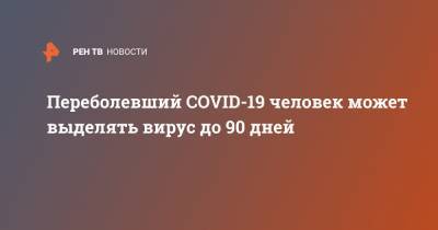 Анна Попова - Переболевший COVID-19 человек может выделять вирус до 90 дней - ren.tv - Россия