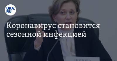 Анна Попова - Коронавирус становится сезонной инфекцией - ura.news - Россия
