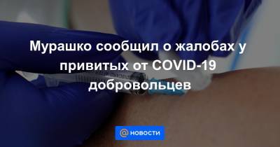 Мурашко сообщил о жалобах у привитых от COVID-19 добровольцев - news.mail.ru - Россия