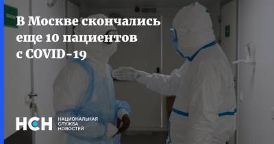 В Москве скончались еще 10 пациентов с COVID-19 - nsn.fm - Москва
