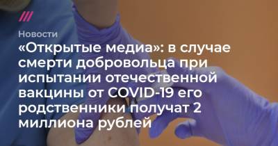 «Открытые медиа»: в случае смерти добровольца при испытании отечественной вакцины от COVID-19 его родственники получат два миллиона рублей - tvrain.ru
