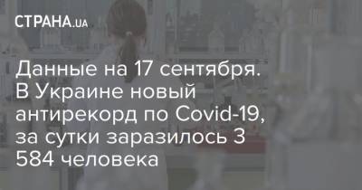 Данные на 17 сентября. В Украине новый антирекорд по Covid-19, за сутки заразилось 3 584 человека - strana.ua - Украина