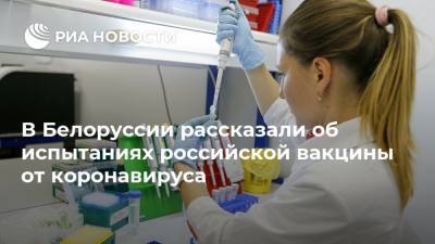 В Белоруссии рассказали об испытаниях российской вакцины от коронавируса - ria.ru - Белоруссия - Минск