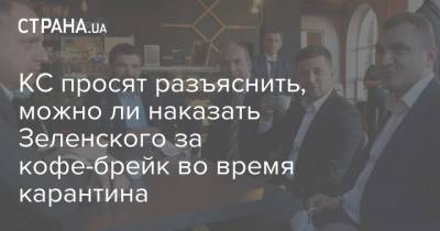 Владимир Зеленский - КС просят разъяснить, можно ли наказать Зеленского за кофе-брейк во время карантина - strana.ua - Украина