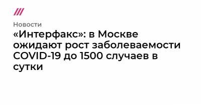 «Интерфакс»: в Москве ожидают рост заболеваемости COVID-19 до 1500 случаев в сутки - tvrain.ru - Москва